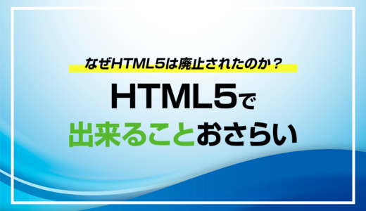 なぜ、HTML5は廃止されたのか？現在の最新バージョンと機能は何？
